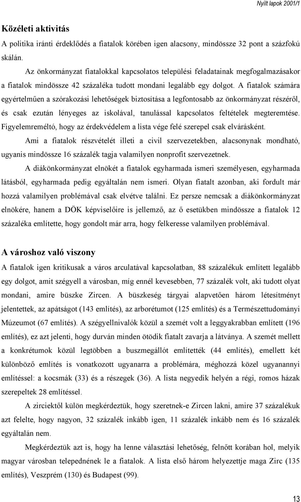 A fiatalok számára egyértelműen a szórakozási lehetőségek biztosítása a legfontosabb az önkormányzat részéről, és csak ezután lényeges az iskolával, tanulással kapcsolatos feltételek megteremtése.