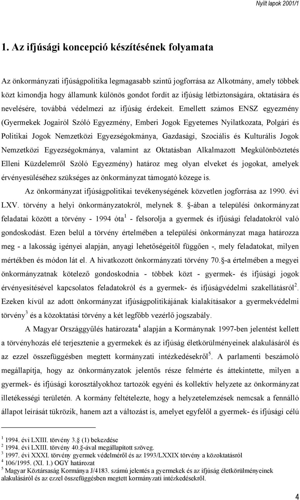 Emellett számos ENSZ egyezmény (Gyermekek Jogairól Szóló Egyezmény, Emberi Jogok Egyetemes Nyilatkozata, Polgári és Politikai Jogok Nemzetközi Egyezségokmánya, Gazdasági, Szociális és Kulturális