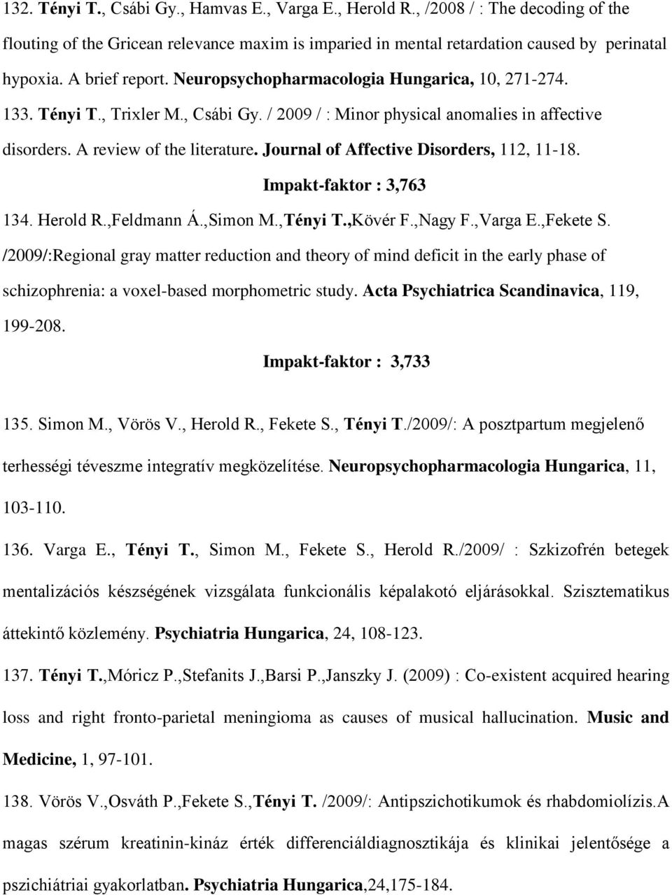 Journal of Affective Disorders, 112, 11-18. Impakt-faktor : 3,763 134. Herold R.,Feldmann Á.,Simon M.,Tényi T.,Kövér F.,Nagy F.,Varga E.,Fekete S.