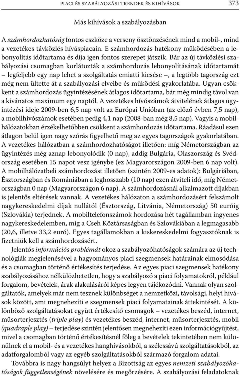 Bár az új távközlési szabályozási csomagban korlátozták a számhordozás lebonyolításának időtartamát legfeljebb egy nap lehet a szolgáltatás emiatti kiesése, a legtöbb tagország ezt még nem ültette át