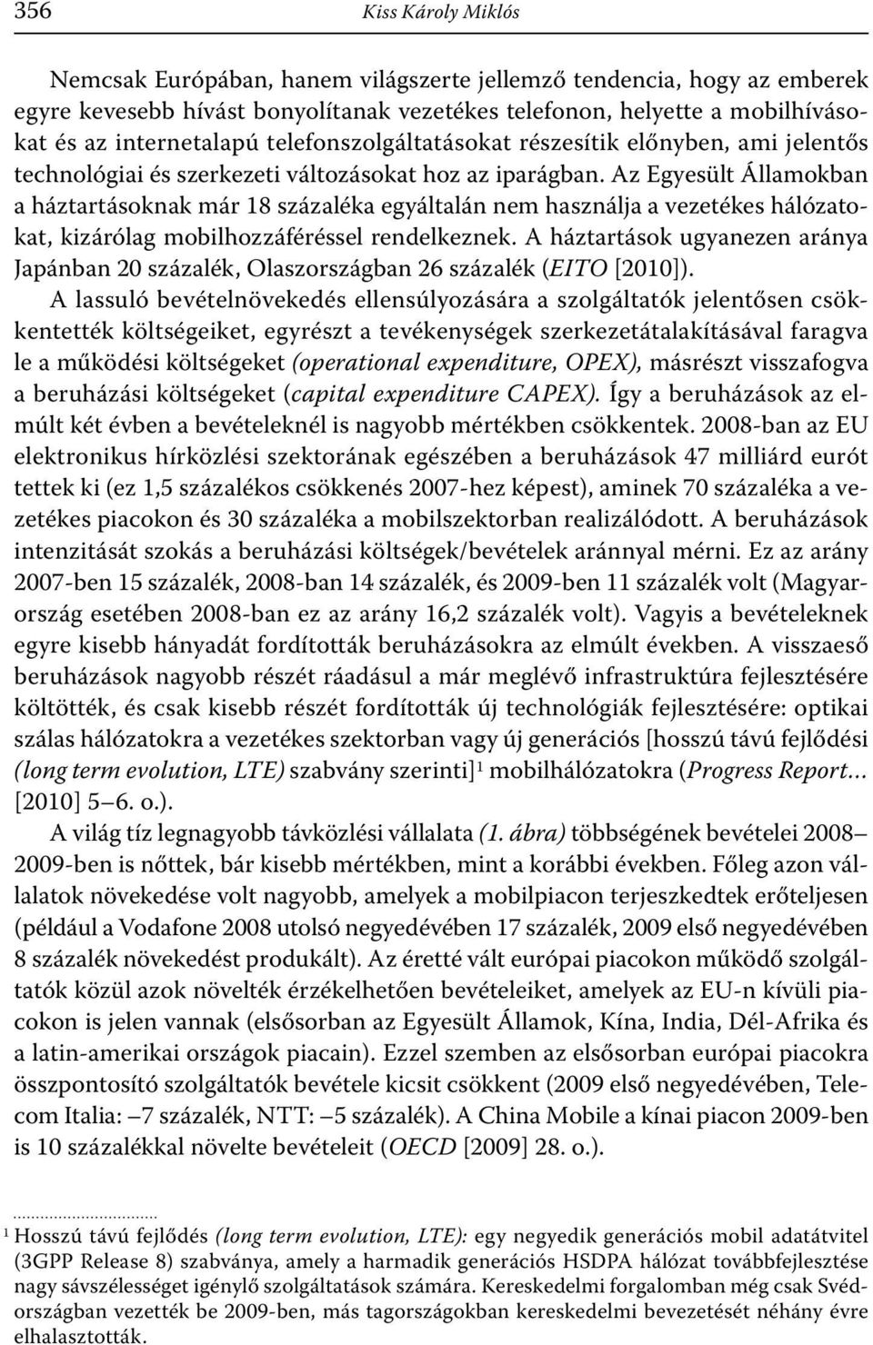 Az Egyesült Államokban a háztartásoknak már 18 százaléka egyáltalán nem használja a vezetékes hálózatokat, kizárólag mobilhozzáféréssel rendelkeznek.