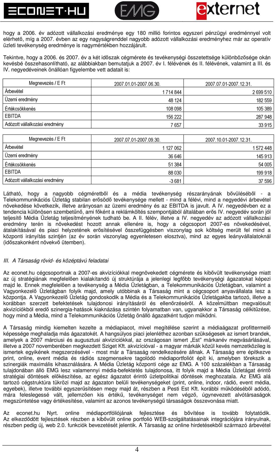 év a két időszak cégmérete és tevékenységi összetettsége különbözősége okán kevésbé összehasonlítható, az alábbiakban bemutatjuk a 2007. év I. félévének és II. félévének, valamint a III. és IV.