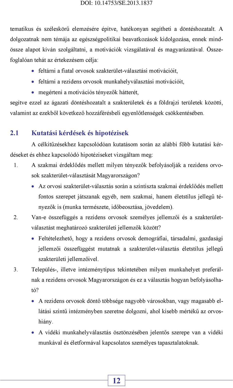 Összefoglalóan tehát az értekezésem célja: feltárni a fiatal orvosok szakterület-választási motivációit, feltárni a rezidens orvosok munkahelyválasztási motivációit, megérteni a motivációs tényezők