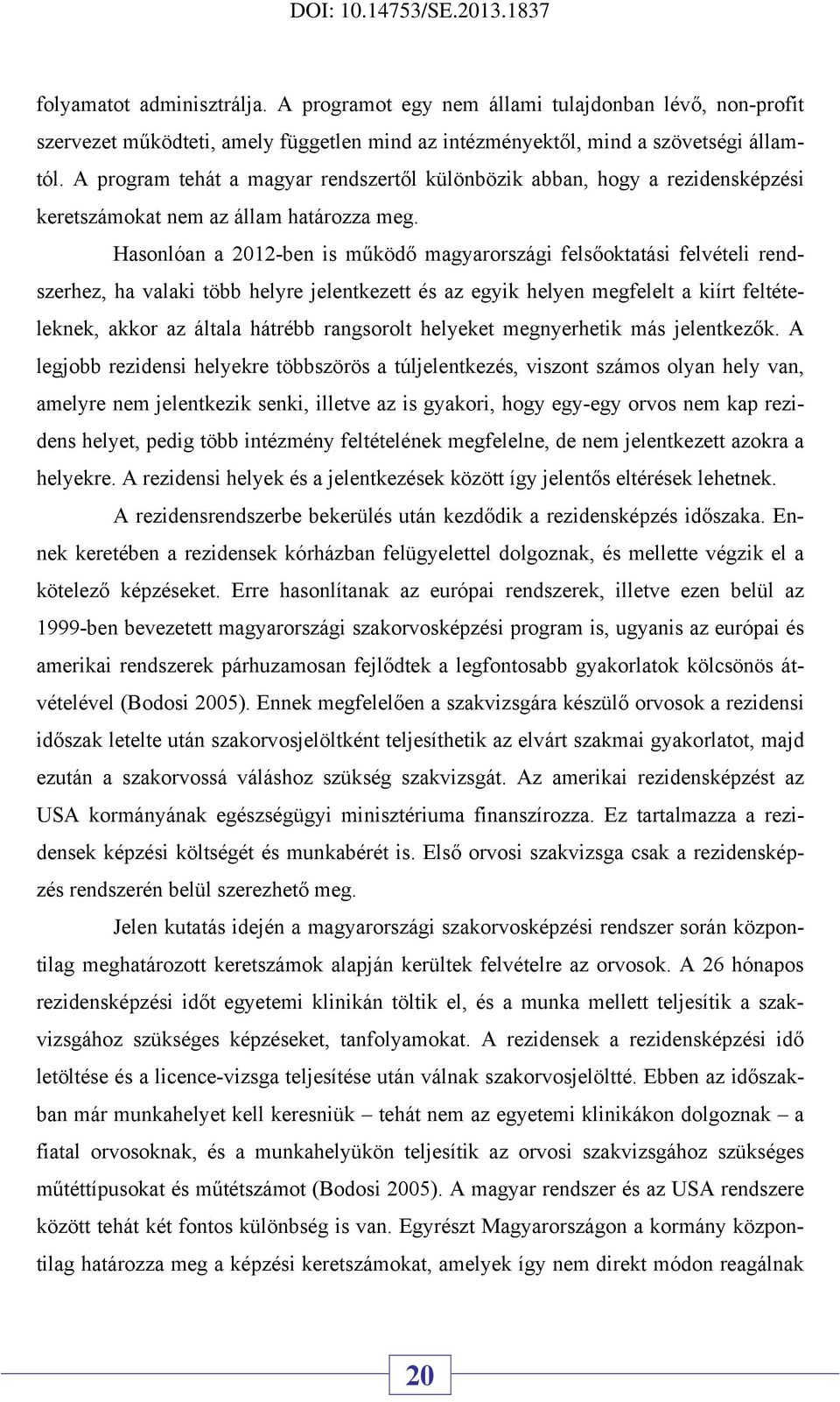 Hasonlóan a 2012-ben is működő magyarországi felsőoktatási felvételi rendszerhez, ha valaki több helyre jelentkezett és az egyik helyen megfelelt a kiírt feltételeknek, akkor az általa hátrébb