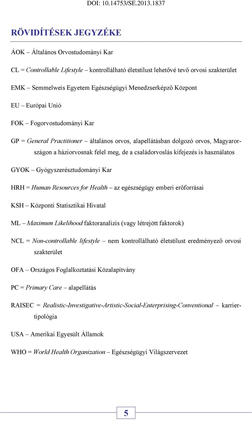 használatos GYOK Gyógyszerésztudományi Kar HRH = Human Resources for Health az egészségügy emberi erőforrásai KSH Központi Statisztikai Hivatal ML Maximum Likelihood faktoranalízis (vagy létrejött