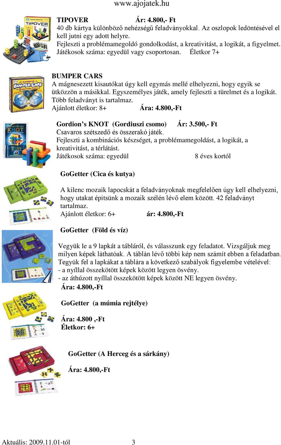 Életkor 7+ BUMPER CARS A mágnesezett kisautókat úgy kell egymás mellé elhelyezni, hogy egyik se ütközzön a másikkal. Egyszemélyes játék, amely fejleszti a türelmet és a logikát.