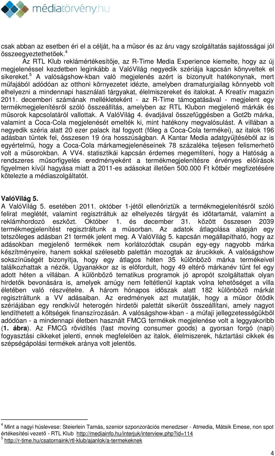 5 A valóságshow-kban való megjelenés azért is bizonyult hatékonynak, mert műfajából adódóan az otthoni környezetet idézte, amelyben dramaturgiailag könnyebb volt elhelyezni a mindennapi használati