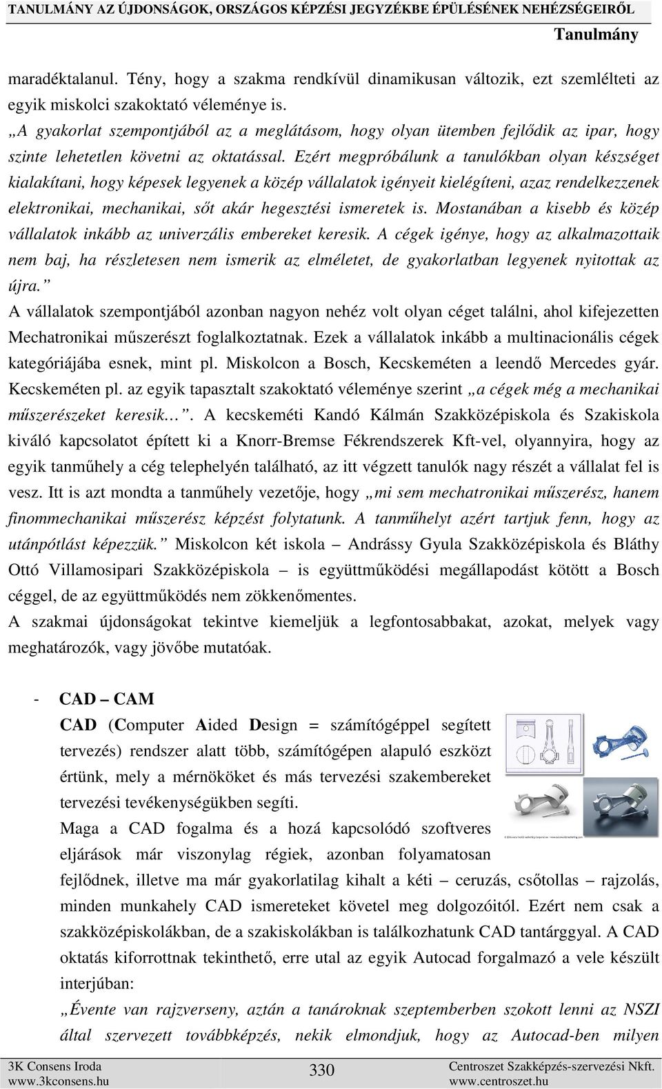 Ezért megpróbálunk a tanulókban olyan készséget kialakítani, hogy képesek legyenek a közép vállalatok igényeit kielégíteni, azaz rendelkezzenek elektronikai, mechanikai, sőt akár hegesztési ismeretek