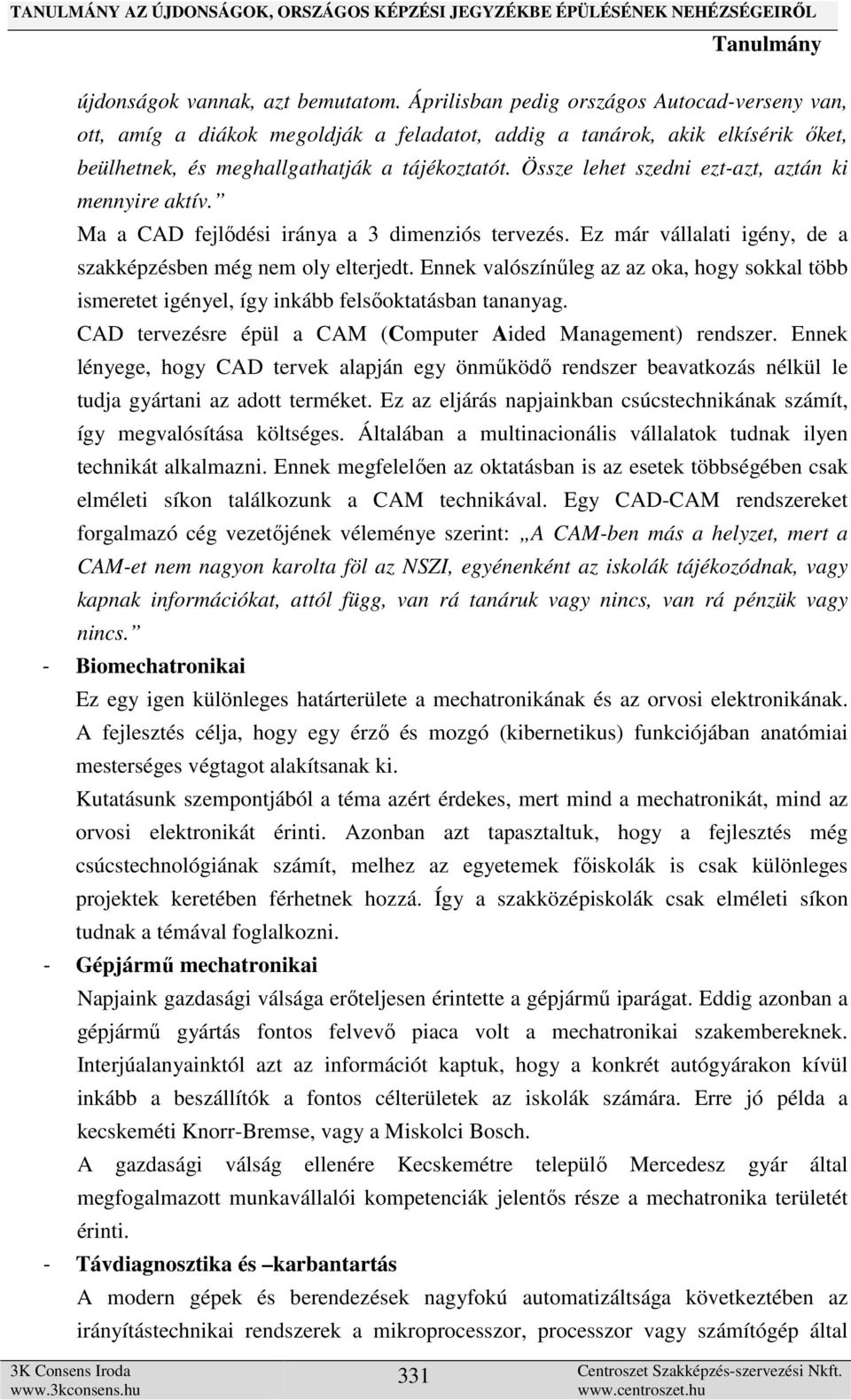 Össze lehet szedni ezt-azt, aztán ki mennyire aktív. Ma a CAD fejlődési iránya a 3 dimenziós tervezés. Ez már vállalati igény, de a szakképzésben még nem oly elterjedt.