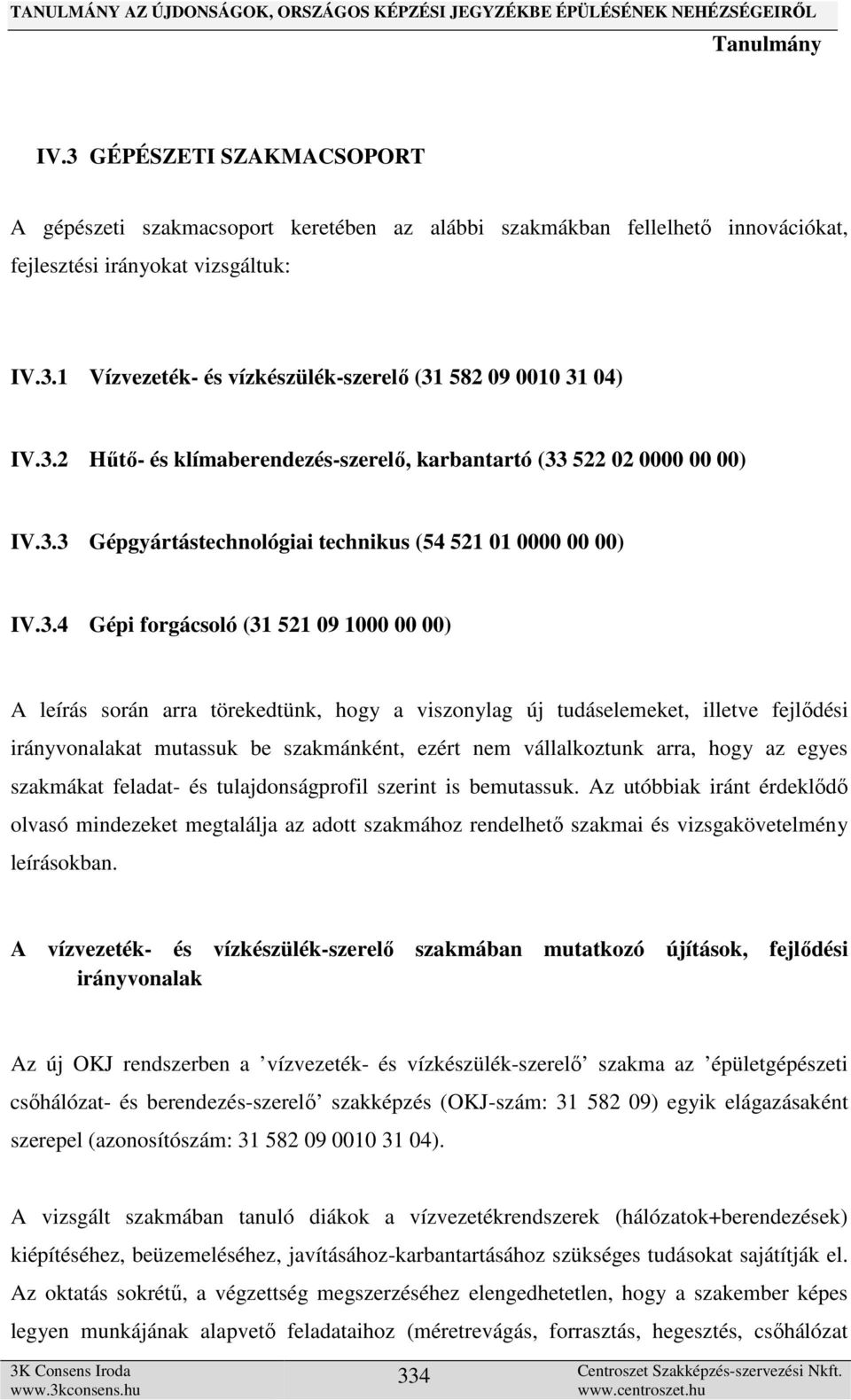 arra törekedtünk, hogy a viszonylag új tudáselemeket, illetve fejlődési irányvonalakat mutassuk be szakmánként, ezért nem vállalkoztunk arra, hogy az egyes szakmákat feladat- és tulajdonságprofil