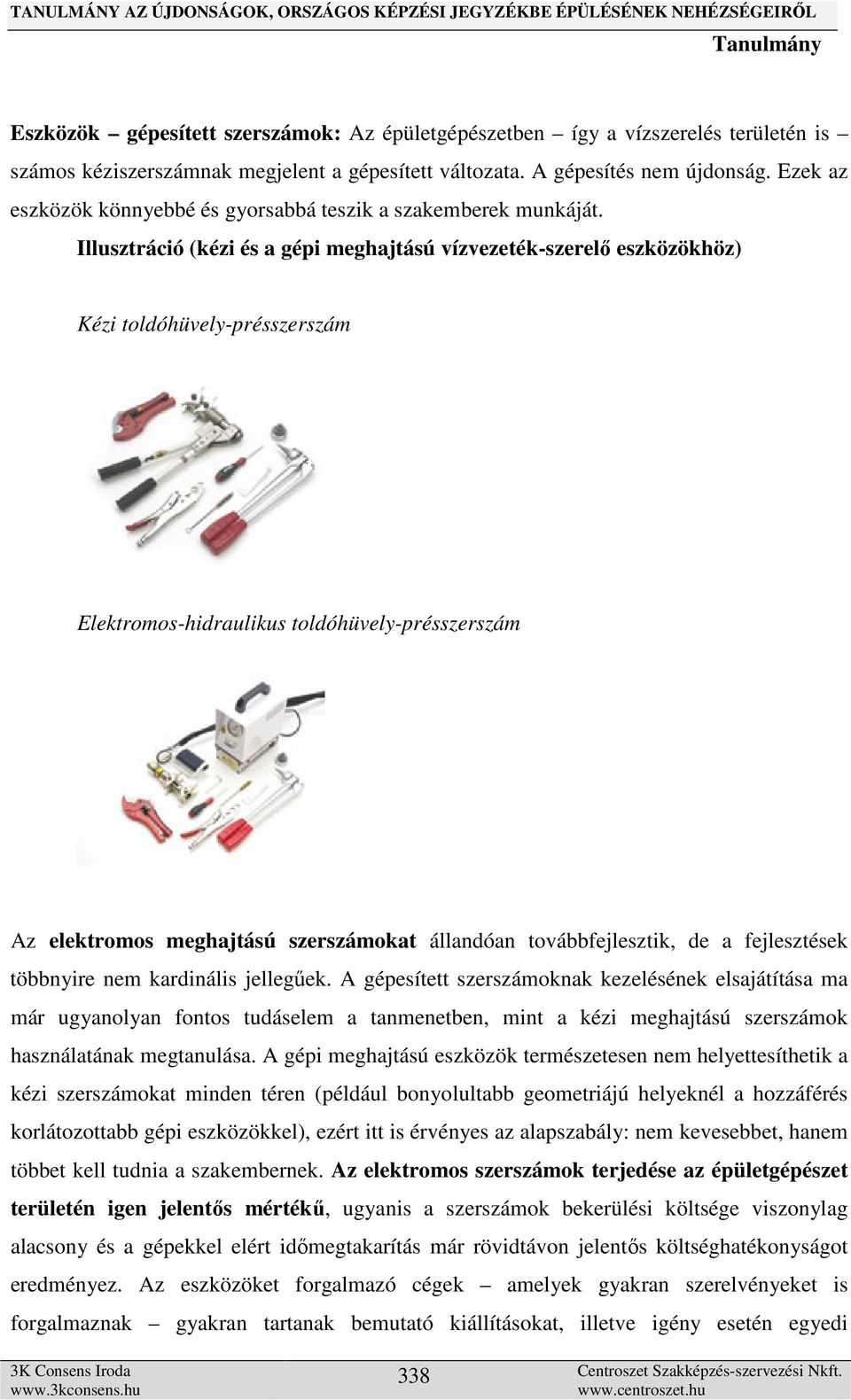 Illusztráció (kézi és a gépi meghajtású vízvezeték-szerelő eszközökhöz) Kézi toldóhüvely-présszerszám Elektromos-hidraulikus toldóhüvely-présszerszám Az elektromos meghajtású szerszámokat állandóan