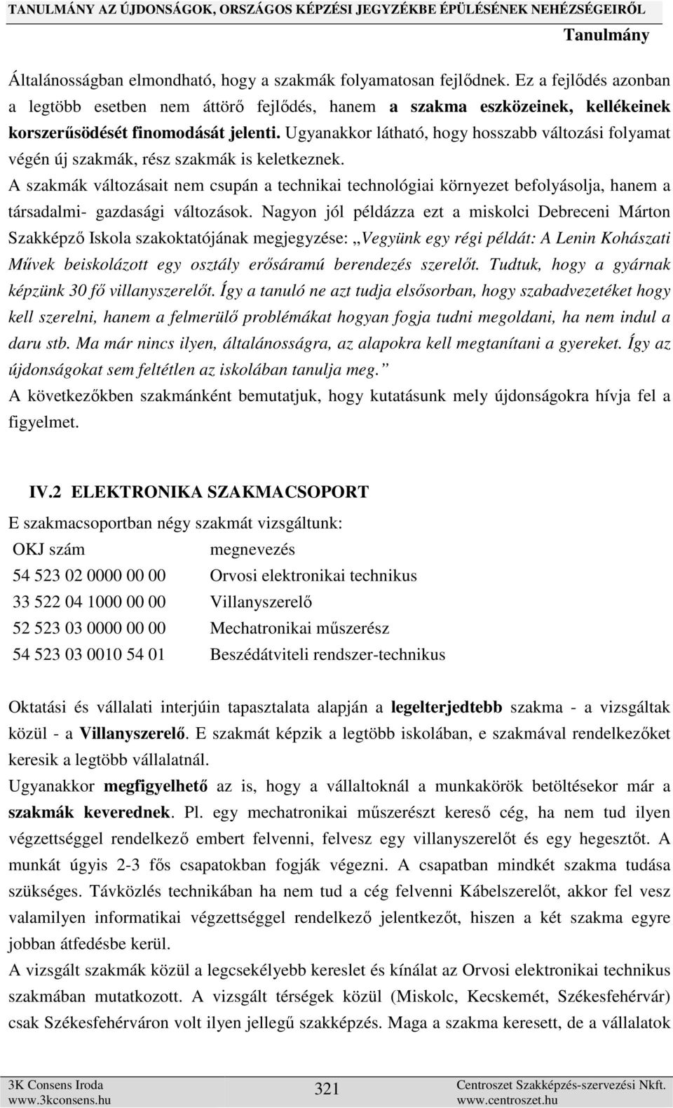 Ugyanakkor látható, hogy hosszabb változási folyamat végén új szakmák, rész szakmák is keletkeznek.