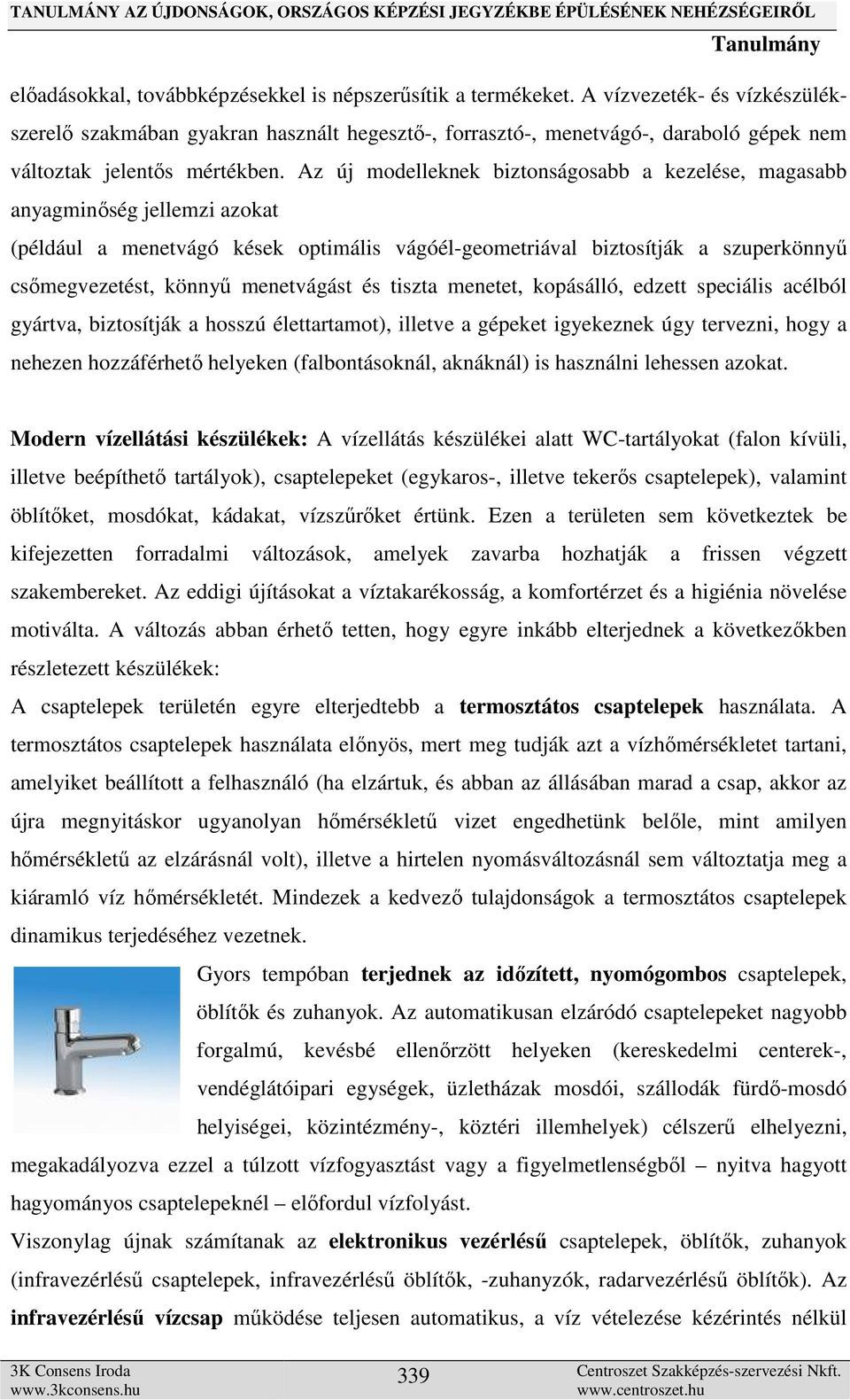 Az új modelleknek biztonságosabb a kezelése, magasabb anyagminőség jellemzi azokat (például a menetvágó kések optimális vágóél-geometriával biztosítják a szuperkönnyű csőmegvezetést, könnyű