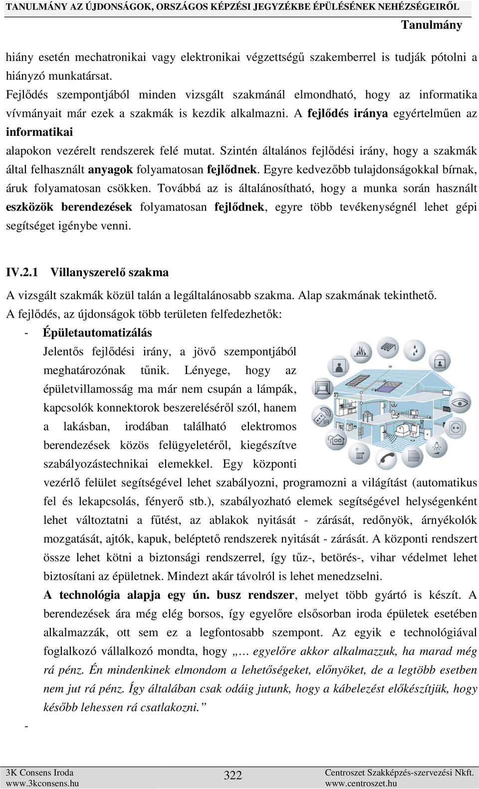 A fejlődés iránya egyértelműen az informatikai alapokon vezérelt rendszerek felé mutat. Szintén általános fejlődési irány, hogy a szakmák által felhasznált anyagok folyamatosan fejlődnek.