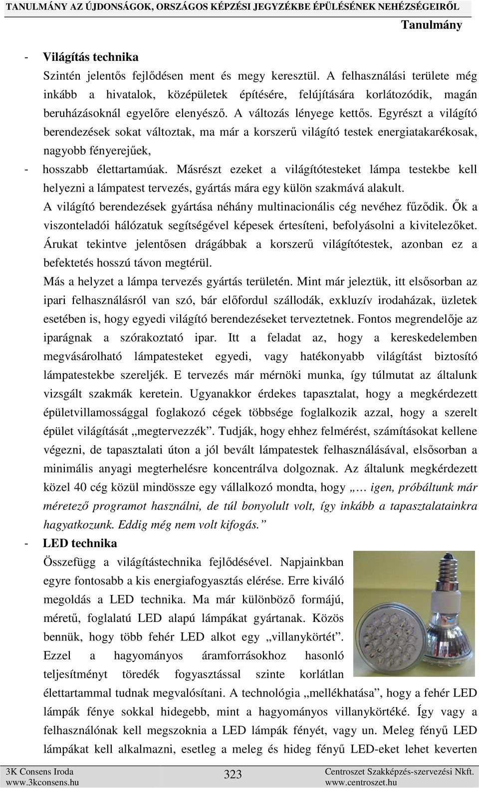 Egyrészt a világító berendezések sokat változtak, ma már a korszerű világító testek energiatakarékosak, nagyobb fényerejűek, - hosszabb élettartamúak.