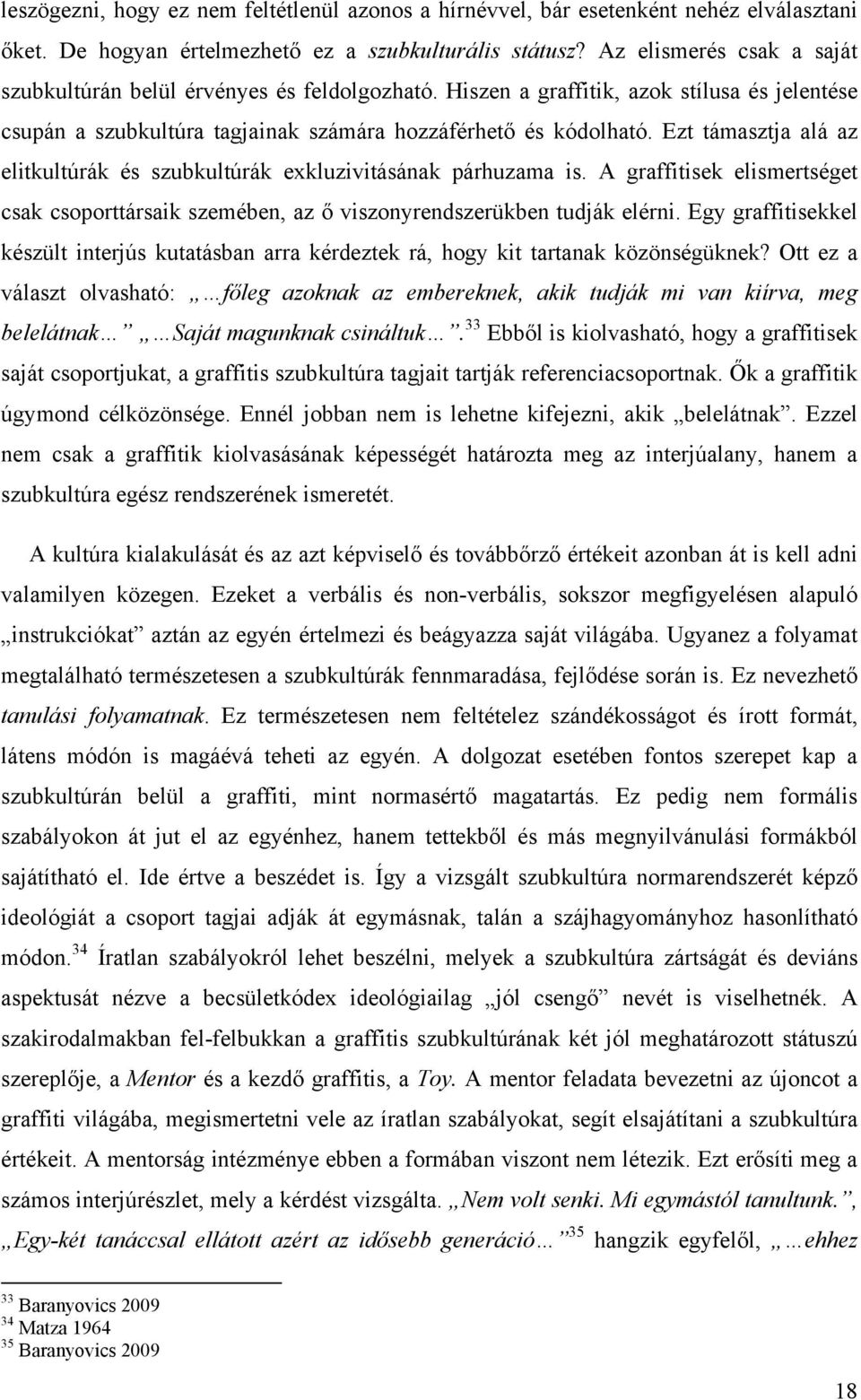 Ezt támasztja alá az elitkultúrák és szubkultúrák exkluzivitásának párhuzama is. A graffitisek elismertséget csak csoporttársaik szemében, az ő viszonyrendszerükben tudják elérni.