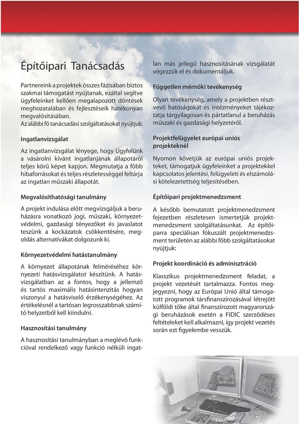 Az alábbi fő tanácsadási szolgáltatásokat nyújtjuk: Ingatlanvizsgálat Az ingatlanvizsgálat lényege, hogy Ügyfelünk a vásárolni kívánt ingatlanjának állapotáról teljes körű képet kapjon.