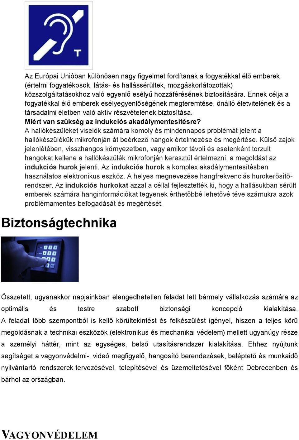 Miért van szükség az indukciós akadálymentesítésre? A hallókészüléket viselők számára komoly és mindennapos problémát jelent a hallókészülékük mikrofonján át beérkező hangok értelmezése és megértése.