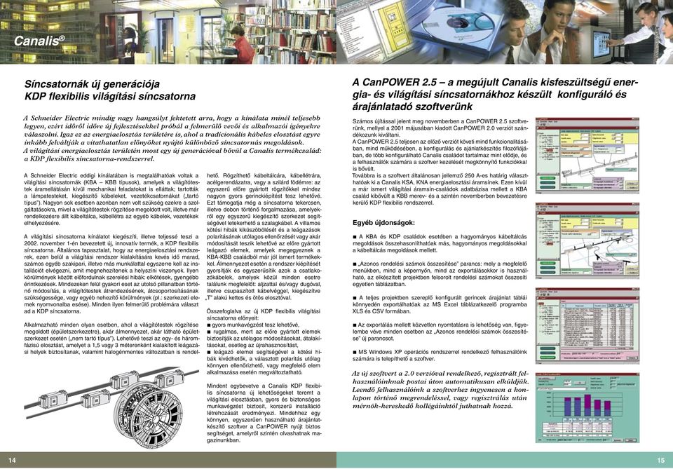 Igaz ez az energiaelosztás területére is, ahol a tradícionális kábeles elosztást egyre inkább felváltják a vitathatatlan elônyöket nyújtó különbözô síncsatornás megoldások.