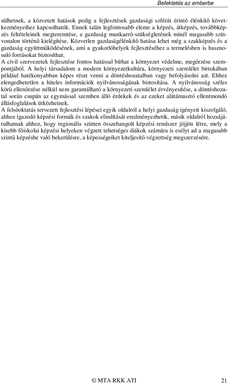 Közvetlen gazdaságélénkítő hatása lehet még a szakképzés és a gazdaság együttműködésének, ami a gyakorlóhelyek fejlesztéséhez a termelésben is hasznosuló forrásokat biztosíthat.