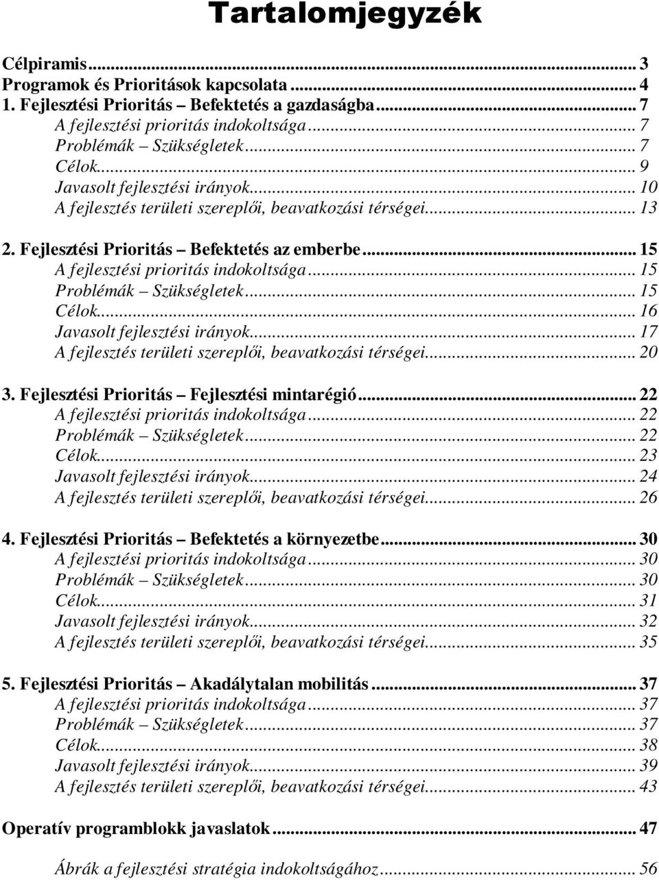 .. 15 Problémák Szükségletek... 15 Célok... 16 Javasolt fejlesztési irányok... 17 A fejlesztés területi szereplői, beavatkozási térségei... 20 3. Fejlesztési Prioritás Fejlesztési mintarégió.