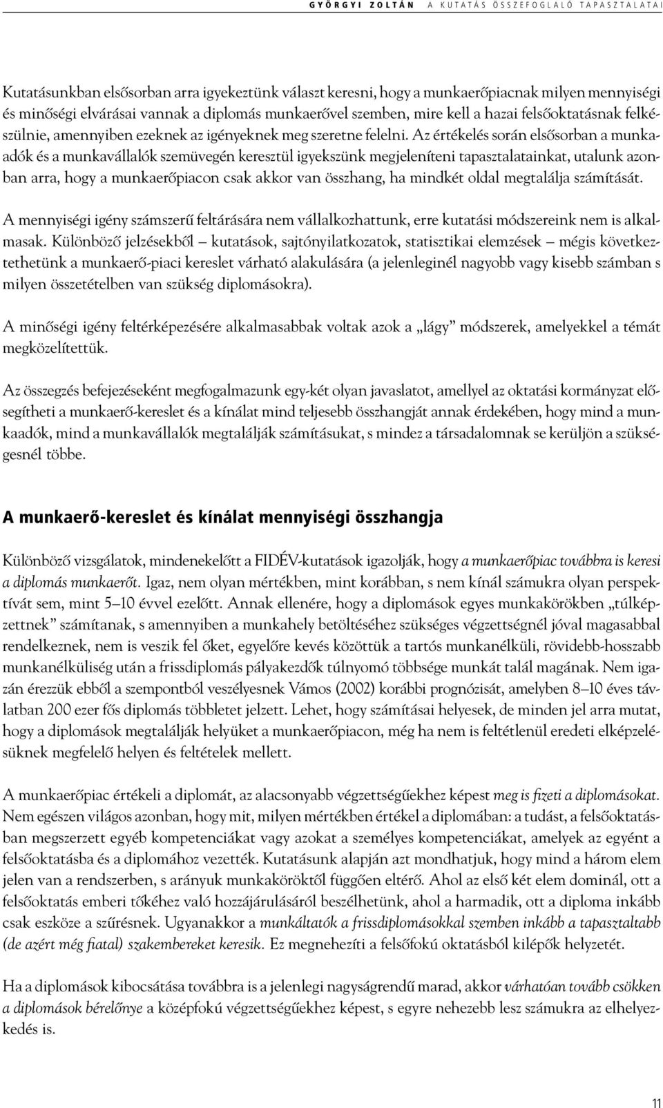 Az értékelés során elsősorban a munkaadók és a munkavállalók szemüvegén keresztül igyekszünk megjeleníteni tapasztalatainkat, utalunk azonban arra, hogy a munkaerőpiacon csak akkor van összhang, ha