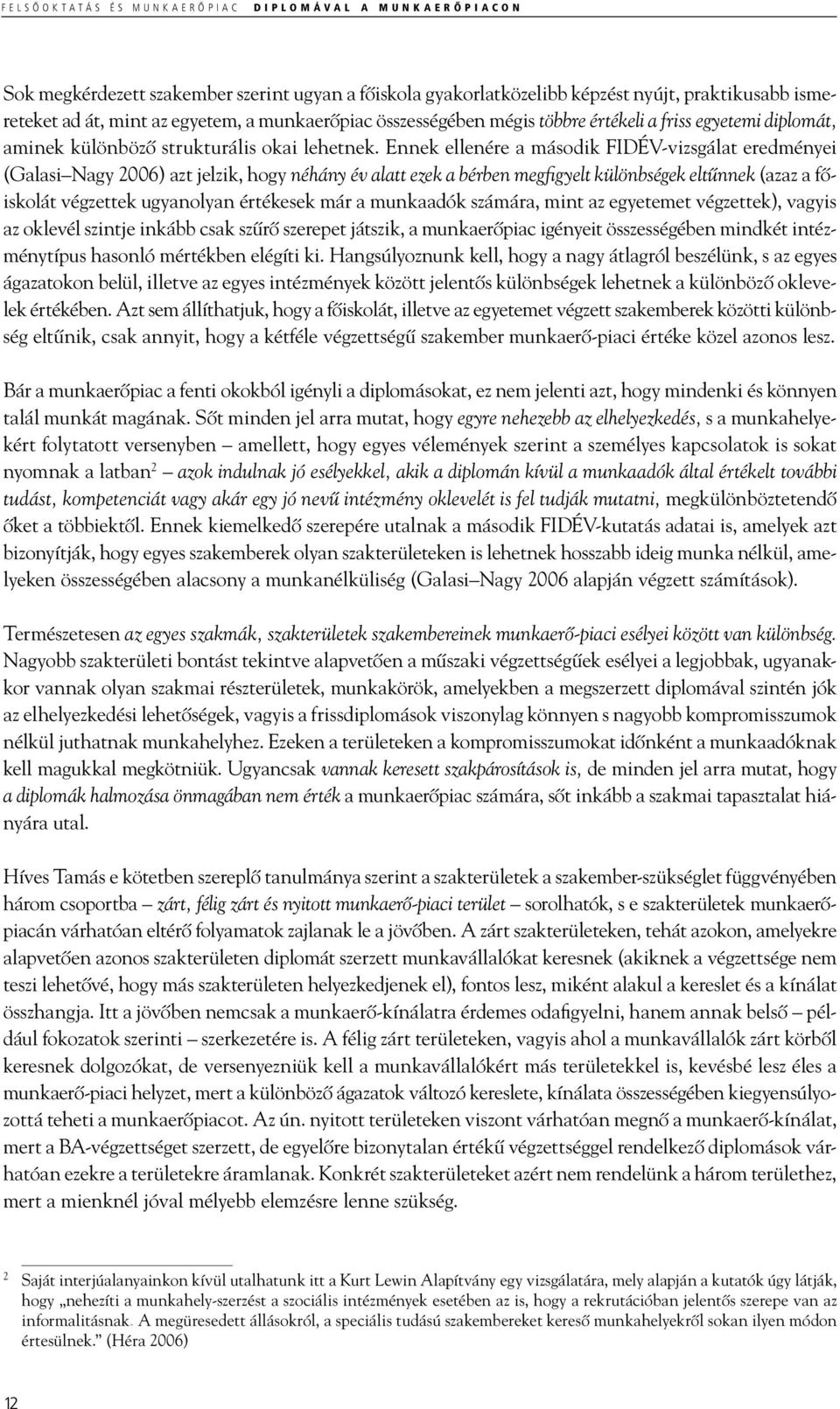 Ennek ellenére a második FIDÉV-vizsgálat eredményei (Galasi Nagy 2006) azt jelzik, hogy néhány év alatt ezek a bérben megfigyelt különbségek eltűnnek (azaz a főiskolát végzettek ugyanolyan értékesek