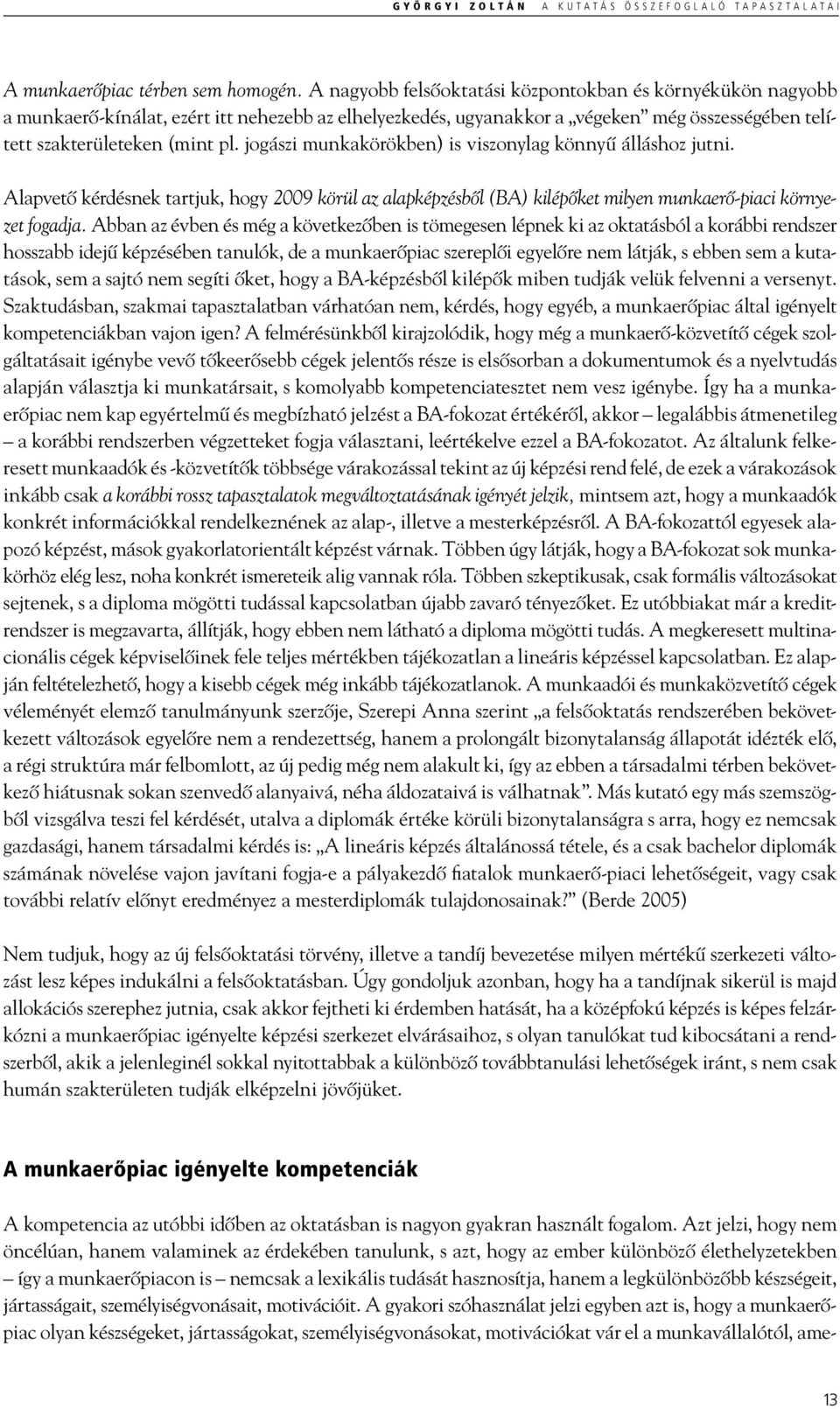 jogászi munkakörökben) is viszonylag könnyű álláshoz jutni. Alapvető kérdésnek tartjuk, hogy 2009 körül az alapképzésből (BA) kilépőket milyen munkaerő-piaci környezet fogadja.