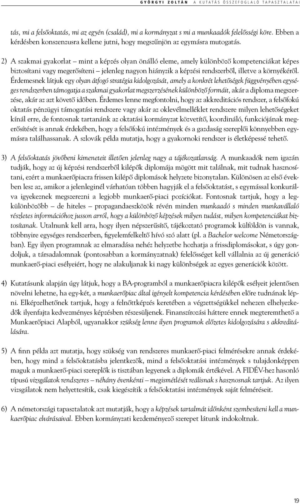 2) A szakmai gyakorlat mint a képzés olyan önálló eleme, amely különböző kompetenciákat képes biztosítani vagy megerősíteni jelenleg nagyon hiányzik a képzési rendszerből, illetve a környékéről.