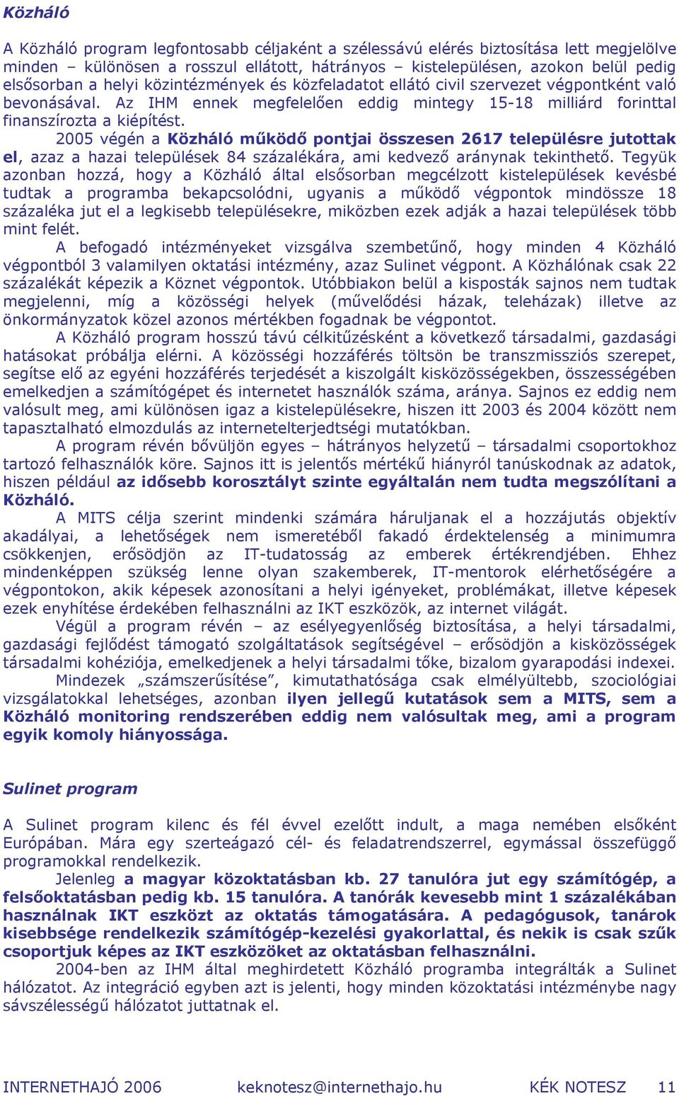 2005 végén a Közháló működő pontjai összesen 2617 településre jutottak el, azaz a hazai települések 84 százalékára, ami kedvező aránynak tekinthető.