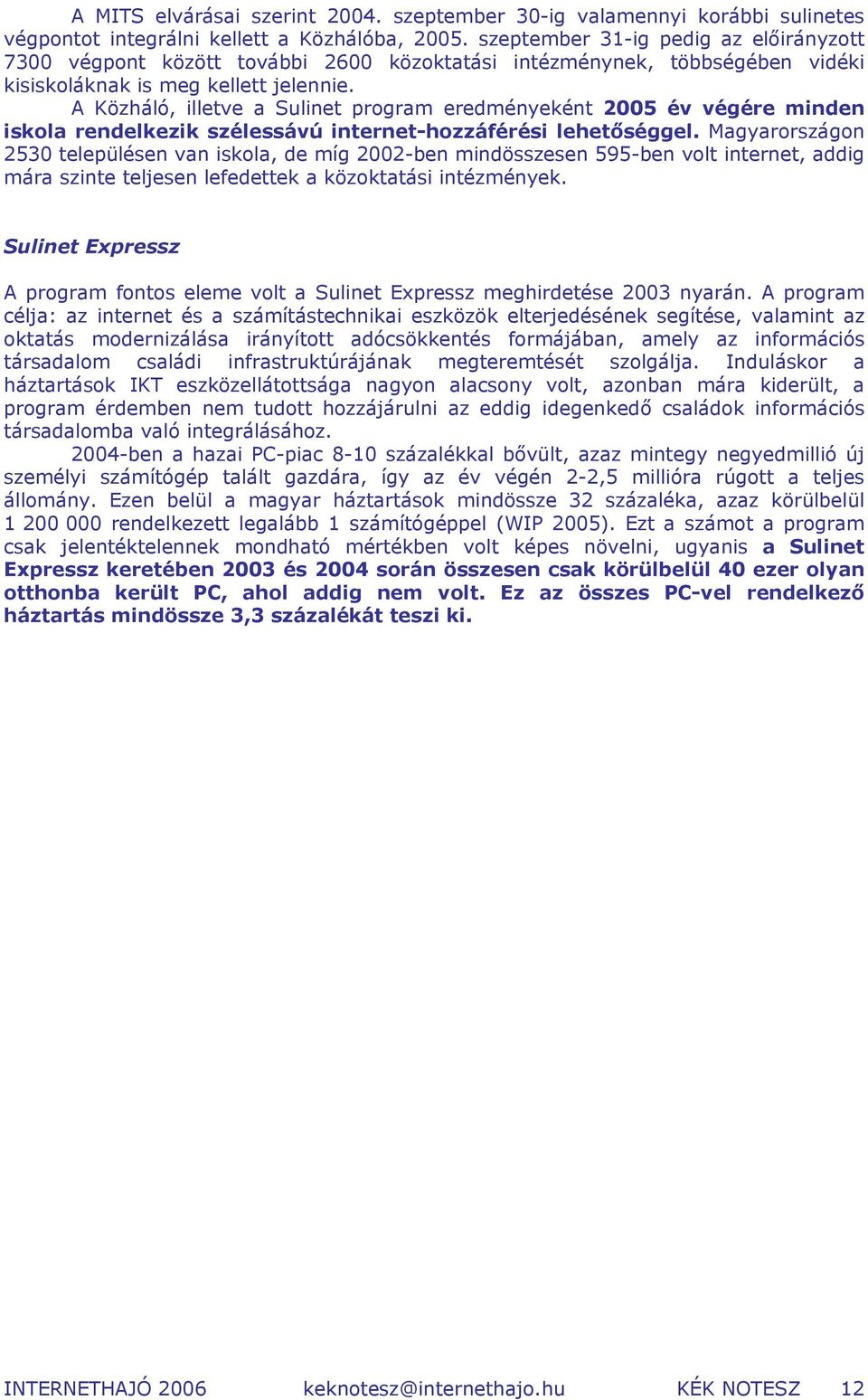 A Közháló, illetve a Sulinet program eredményeként 2005 év végére minden iskola rendelkezik szélessávú internet-hozzáférési lehetőséggel.