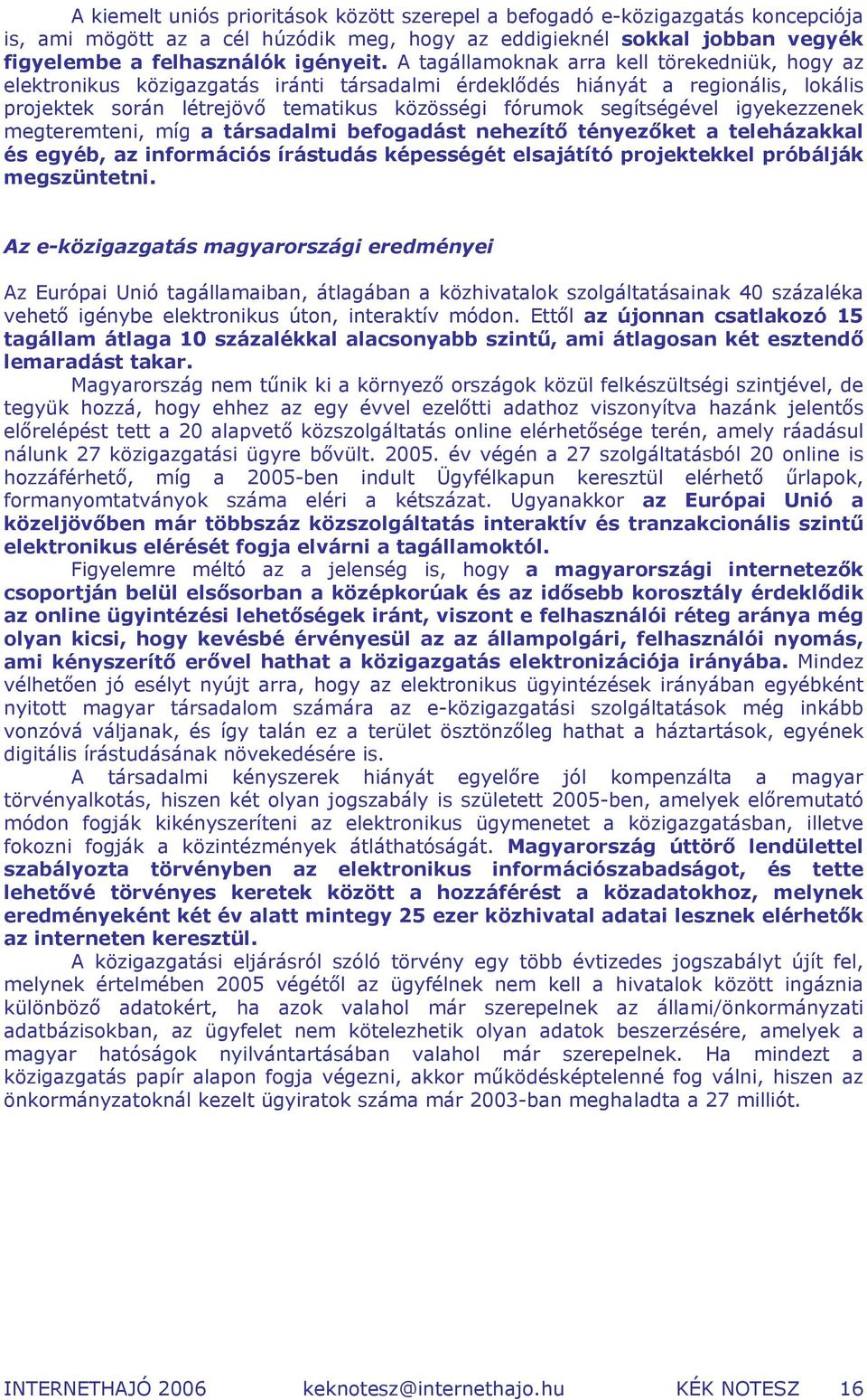 igyekezzenek megteremteni, míg a társadalmi befogadást nehezítő tényezőket a teleházakkal és egyéb, az információs írástudás képességét elsajátító projektekkel próbálják megszüntetni.