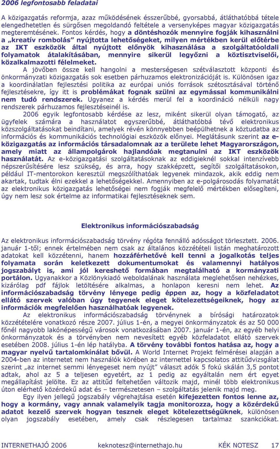 Fontos kérdés, hogy a döntéshozók mennyire fogják kihasználni a kreatív rombolás nyújtotta lehetőségeket, milyen mértékben kerül előtérbe az IKT eszközök által nyújtott előnyök kihasználása a