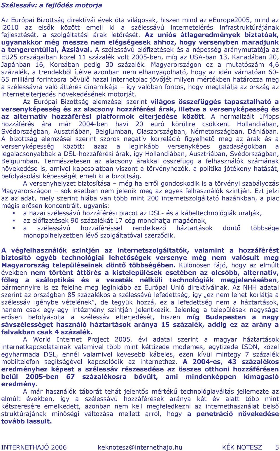 A szélessávú előfizetések és a népesség aránymutatója az EU25 országaiban közel 11 százalék volt 2005-ben, míg az USA-ban 13, Kanadában 20, Japánban 16, Koreában pedig 30 százalék.