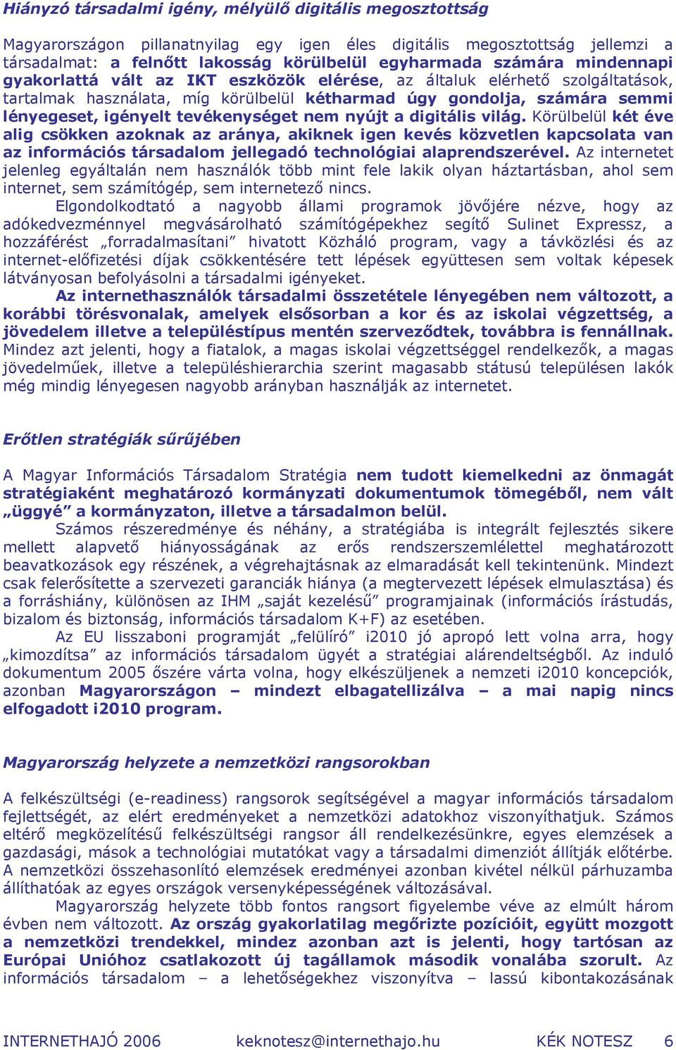 nem nyújt a digitális világ. Körülbelül két éve alig csökken azoknak az aránya, akiknek igen kevés közvetlen kapcsolata van az információs társadalom jellegadó technológiai alaprendszerével.