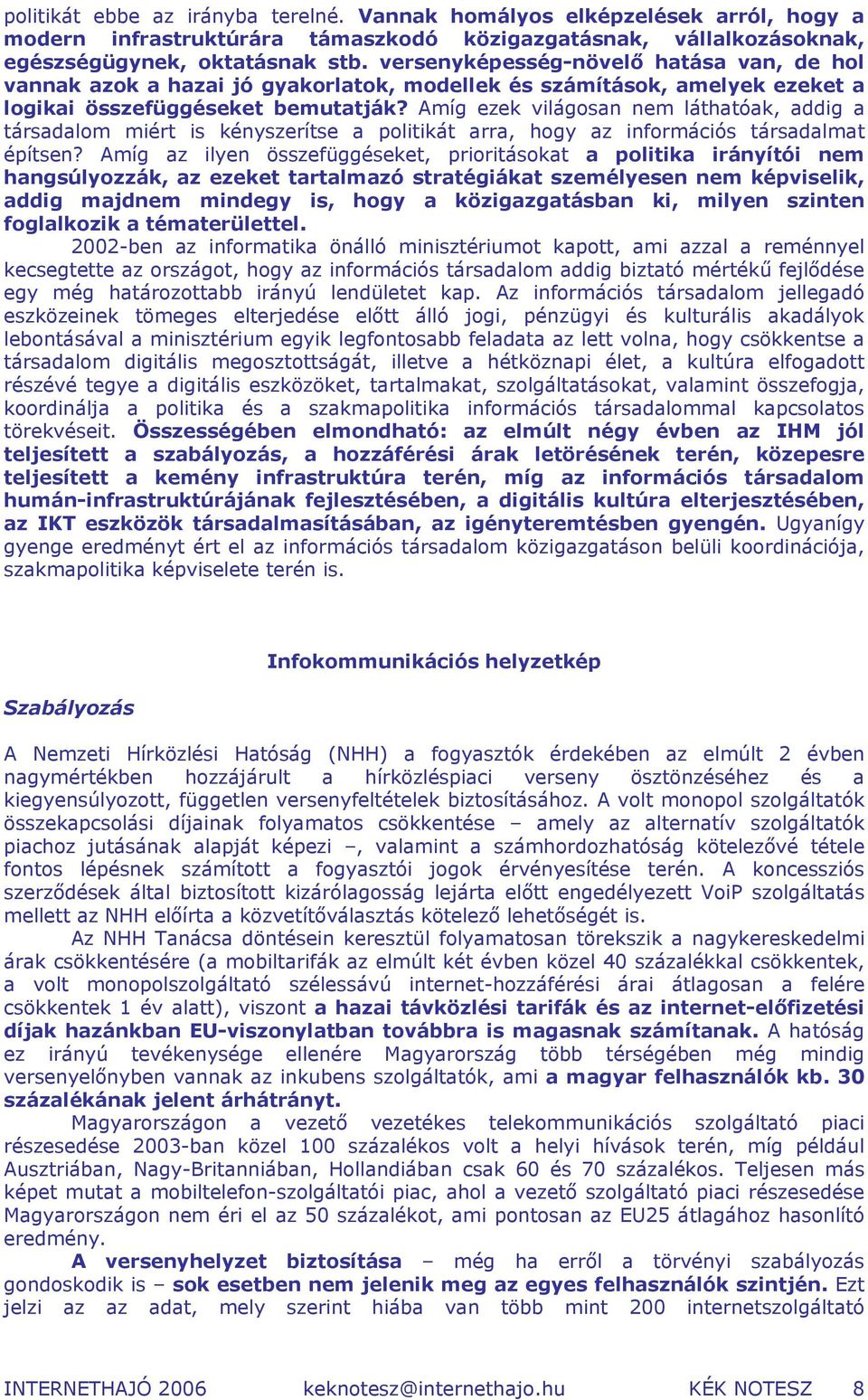 Amíg ezek világosan nem láthatóak, addig a társadalom miért is kényszerítse a politikát arra, hogy az információs társadalmat építsen?