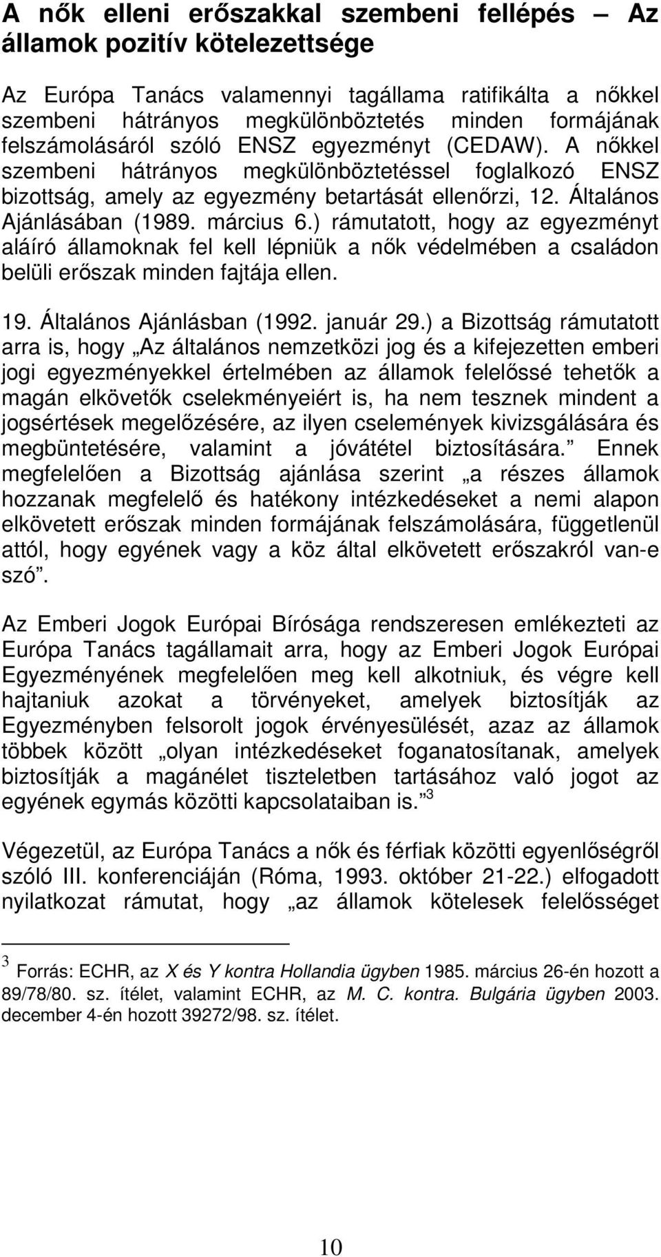 március 6.) rámutatott, hogy az egyezményt aláíró államoknak fel kell lépniük a nők védelmében a családon belüli erőszak minden fajtája ellen. 19. Általános Ajánlásban (1992. január 29.