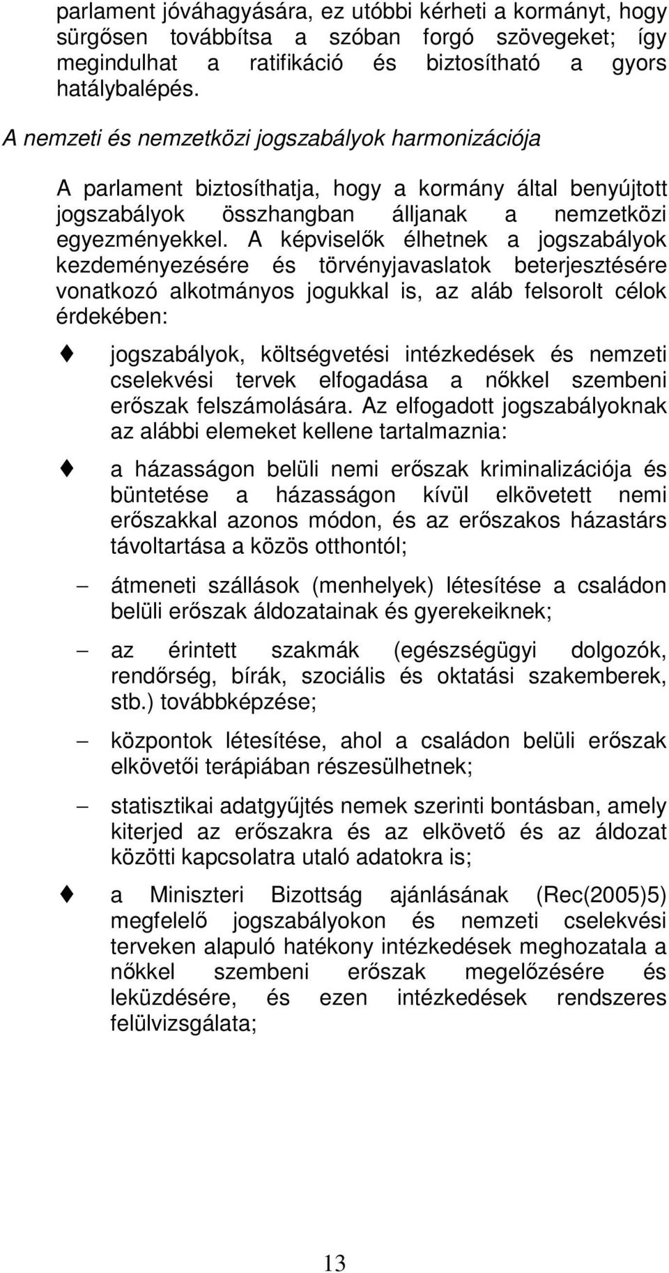 A képviselők élhetnek a jogszabályok kezdeményezésére és törvényjavaslatok beterjesztésére vonatkozó alkotmányos jogukkal is, az aláb felsorolt célok érdekében: jogszabályok, költségvetési