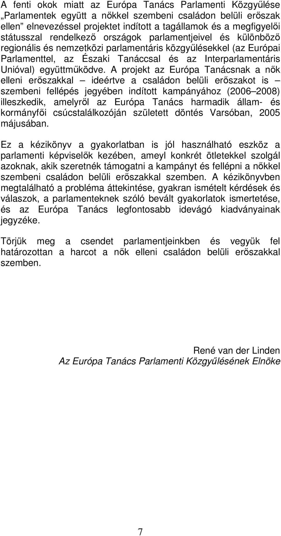 A projekt az Európa Tanácsnak a nők elleni erőszakkal ideértve a családon belüli erőszakot is szembeni fellépés jegyében indított kampányához (2006 2008) illeszkedik, amelyről az Európa Tanács