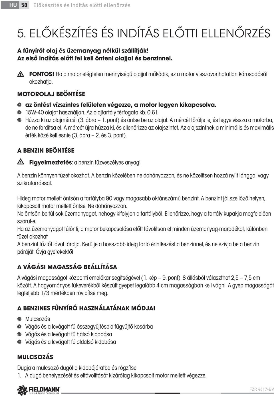 15W-40 olajat használjon. Az olajtartály térfogata kb. 0,6 l. Húzza ki az olajmércét (3. ábra 1. pont) és öntse be az olajat. A mércét törölje le, és tegye vissza a motorba, de ne fordítsa el.