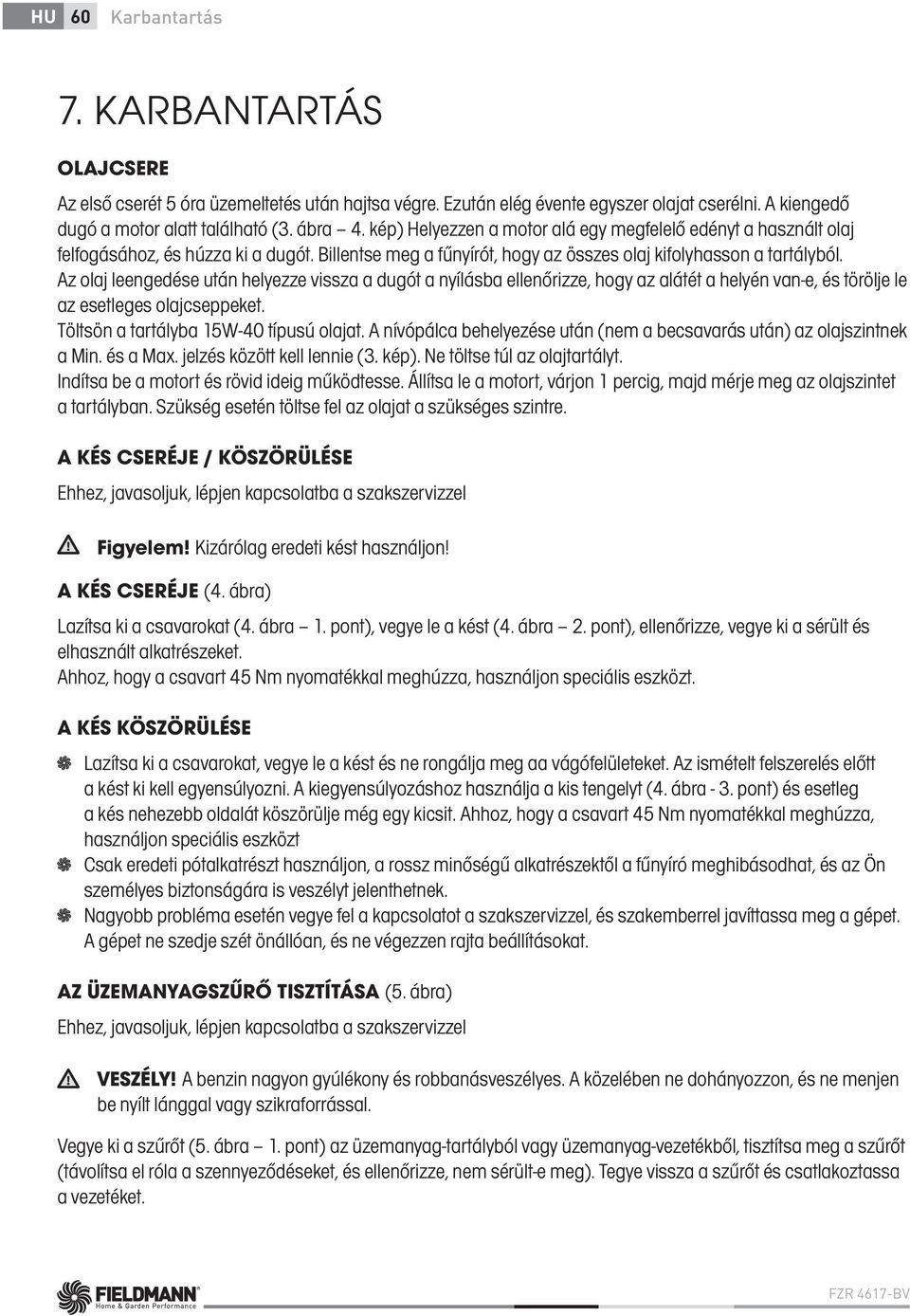 Az olaj leengedése után helyezze vissza a dugót a nyílásba ellenőrizze, hogy az alátét a helyén van-e, és törölje le az esetleges olajcseppeket. Töltsön a tartályba 15W-40 típusú olajat.