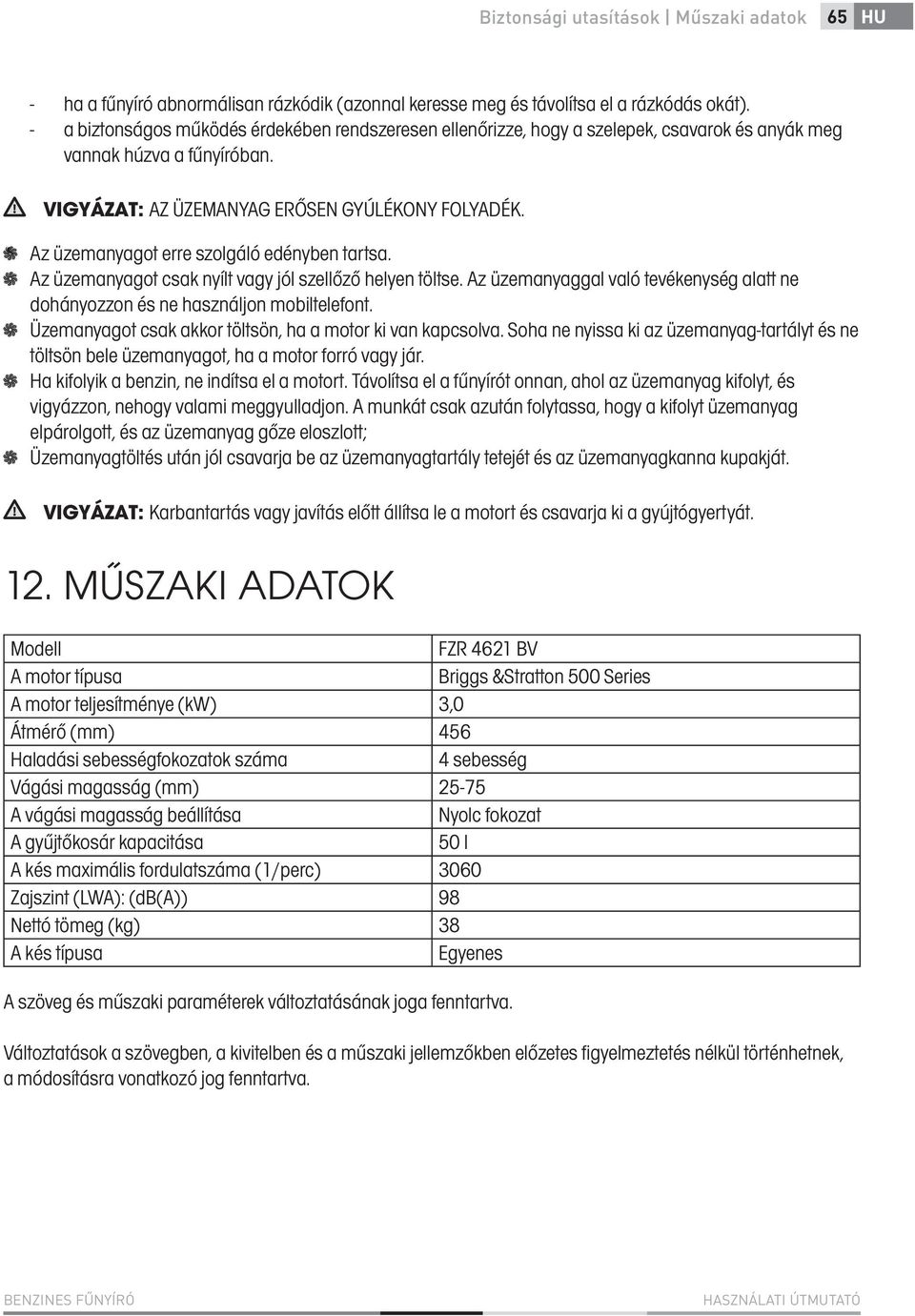 Az üzemanyagot erre szolgáló edényben tartsa. Az üzemanyagot csak nyílt vagy jól szellőző helyen töltse. Az üzemanyaggal való tevékenység alatt ne dohányozzon és ne használjon mobiltelefont.