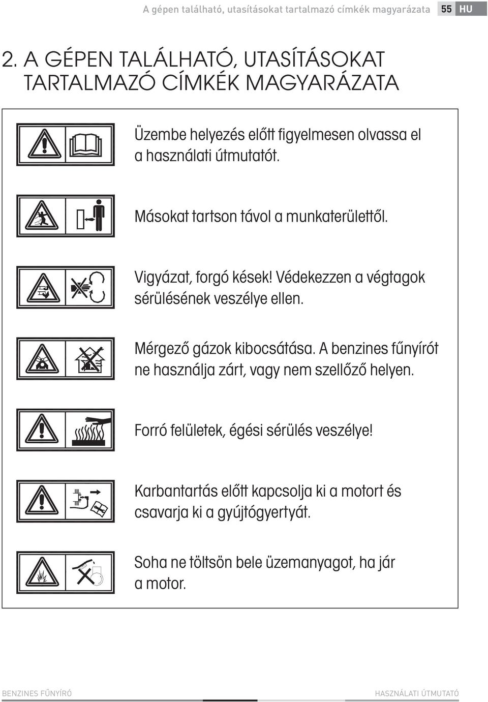 Másokat tartson távol a munkaterülettől. Vigyázat, forgó kések! Védekezzen a végtagok sérülésének veszélye ellen. Mérgező gázok kibocsátása.