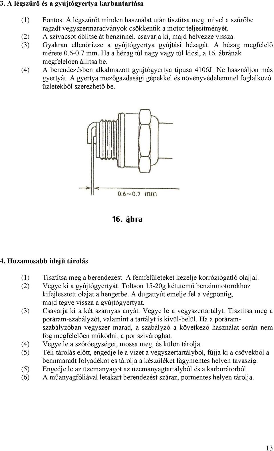 Ha a hézag túl nagy vagy túl kicsi, a 16. ábrának megfelelően állítsa be. (4) A berendezésben alkalmazott gyújtógyertya típusa 4106J. Ne használjon más gyertyát.