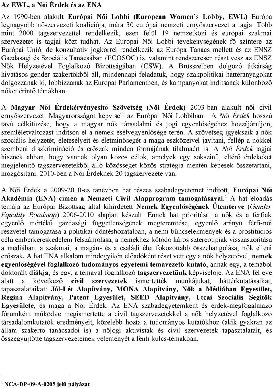 Az Európai Női Lobbi tevékenységének fő színtere az Európai Unió, de konzultatív jogkörrel rendelkezik az Európa Tanács mellett és az ENSZ Gazdasági és Szociális Tanácsában (ECOSOC) is, valamint