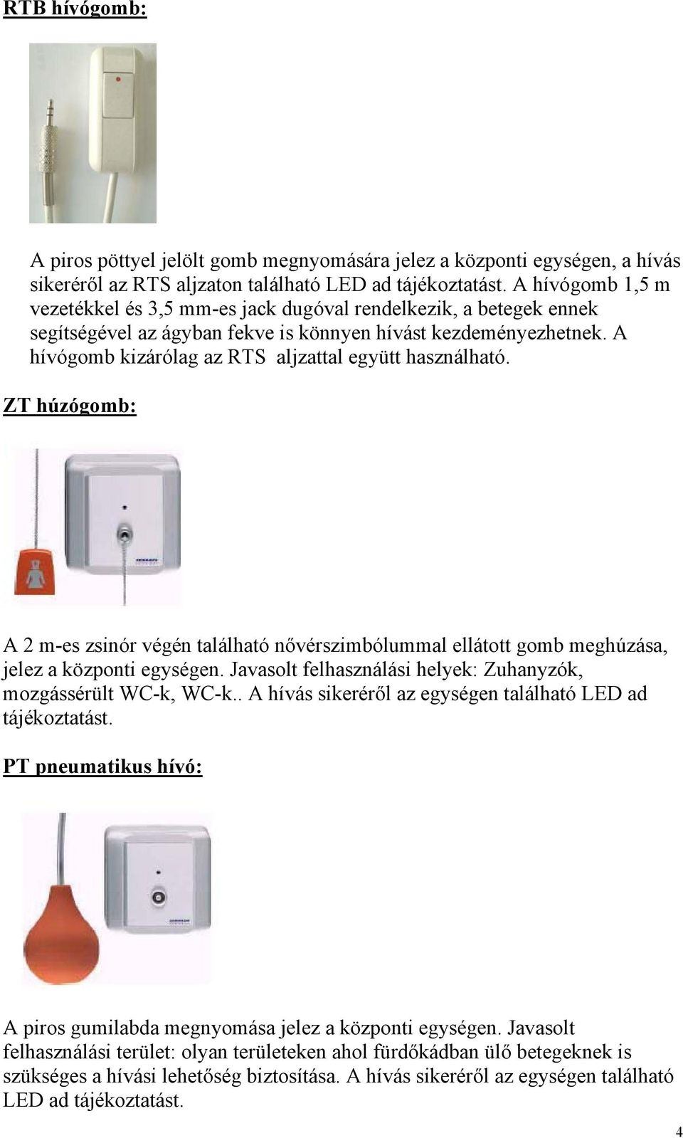 A hívógomb kizárólag az RTS aljzattal együtt használható. ZT húzógomb: A 2 m-es zsinór végén található nővérszimbólummal ellátott gomb meghúzása, jelez a központi egységen.