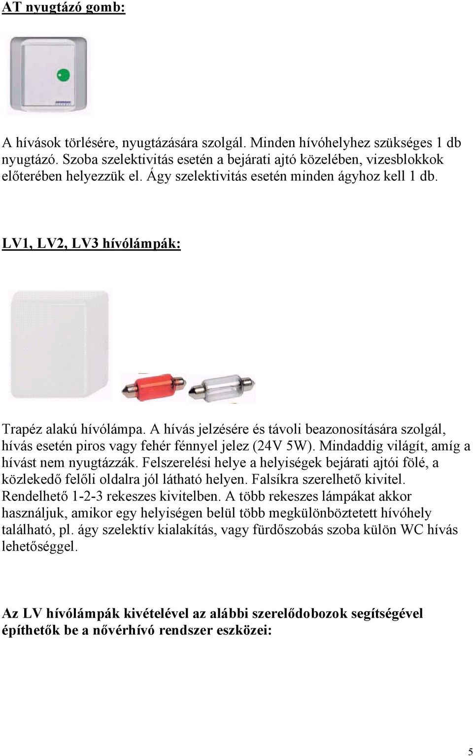 A hívás jelzésére és távoli beazonosítására szolgál, hívás esetén piros vagy fehér fénnyel jelez (24V 5W). Mindaddig világít, amíg a hívást nem nyugtázzák.