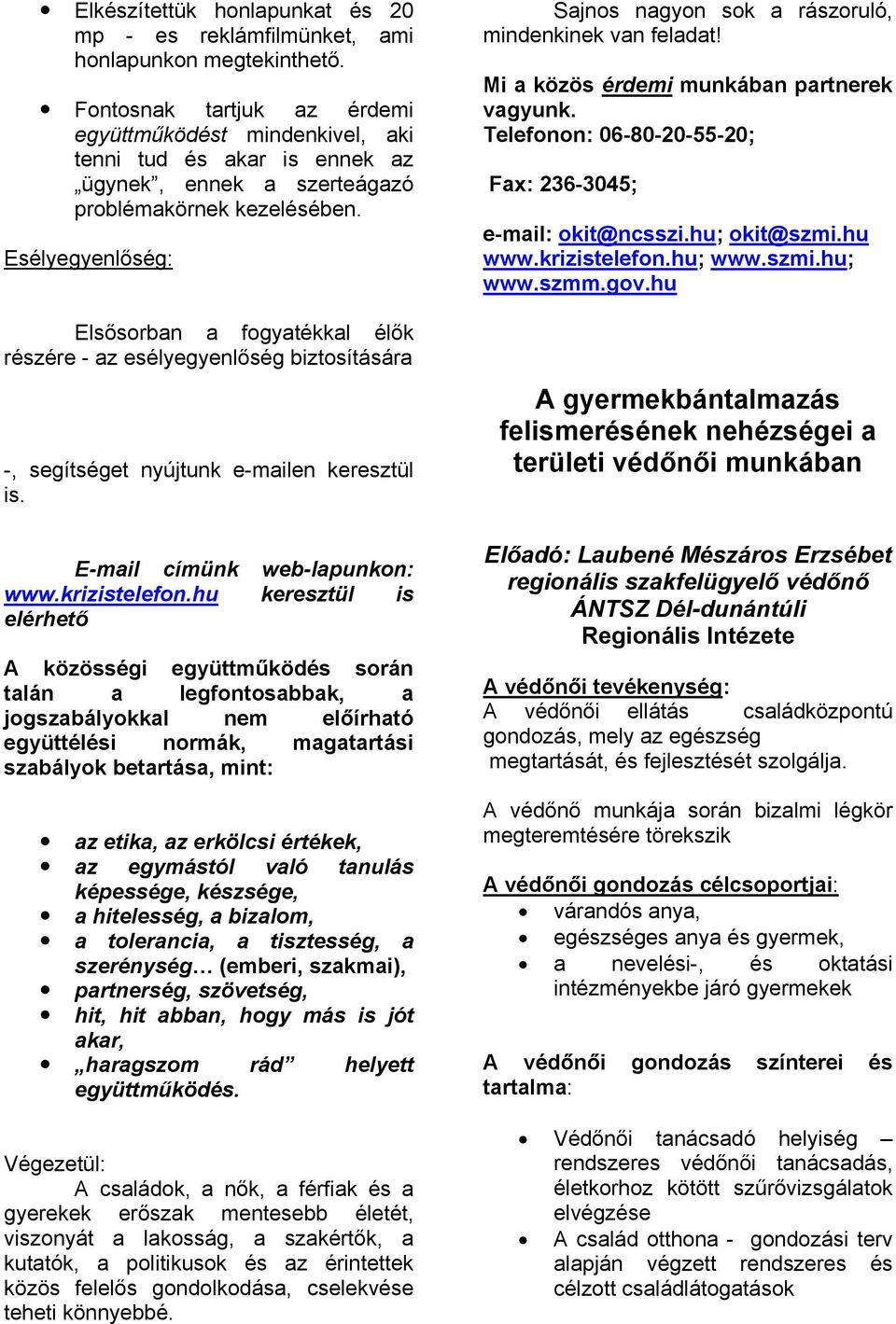 Esélyegyenlőség: Elsősorban a fogyatékkal élők részére - az esélyegyenlőség biztosítására ldal -, segítséget nyújtunk e-mailen keresztül is. E-mail címünk web-lapunkon: www.krizistelefon.