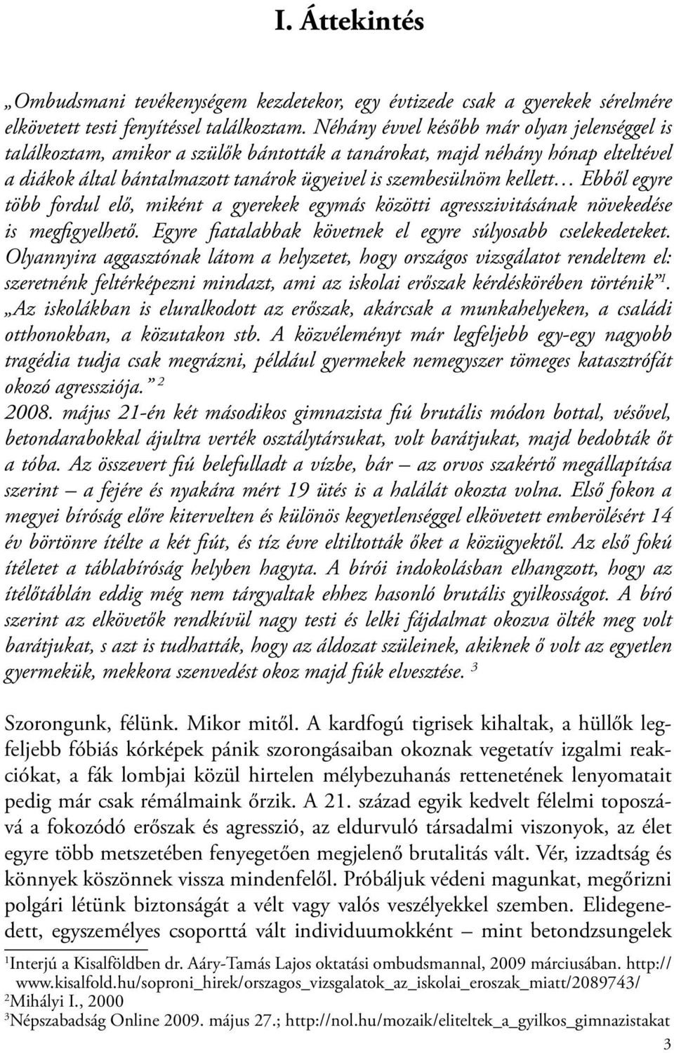 Ebből egyre több fordul elő, miként a gyerekek egymás közötti agresszivitásának növekedése is megfigyelhető. Egyre fiatalabbak követnek el egyre súlyosabb cselekedeteket.