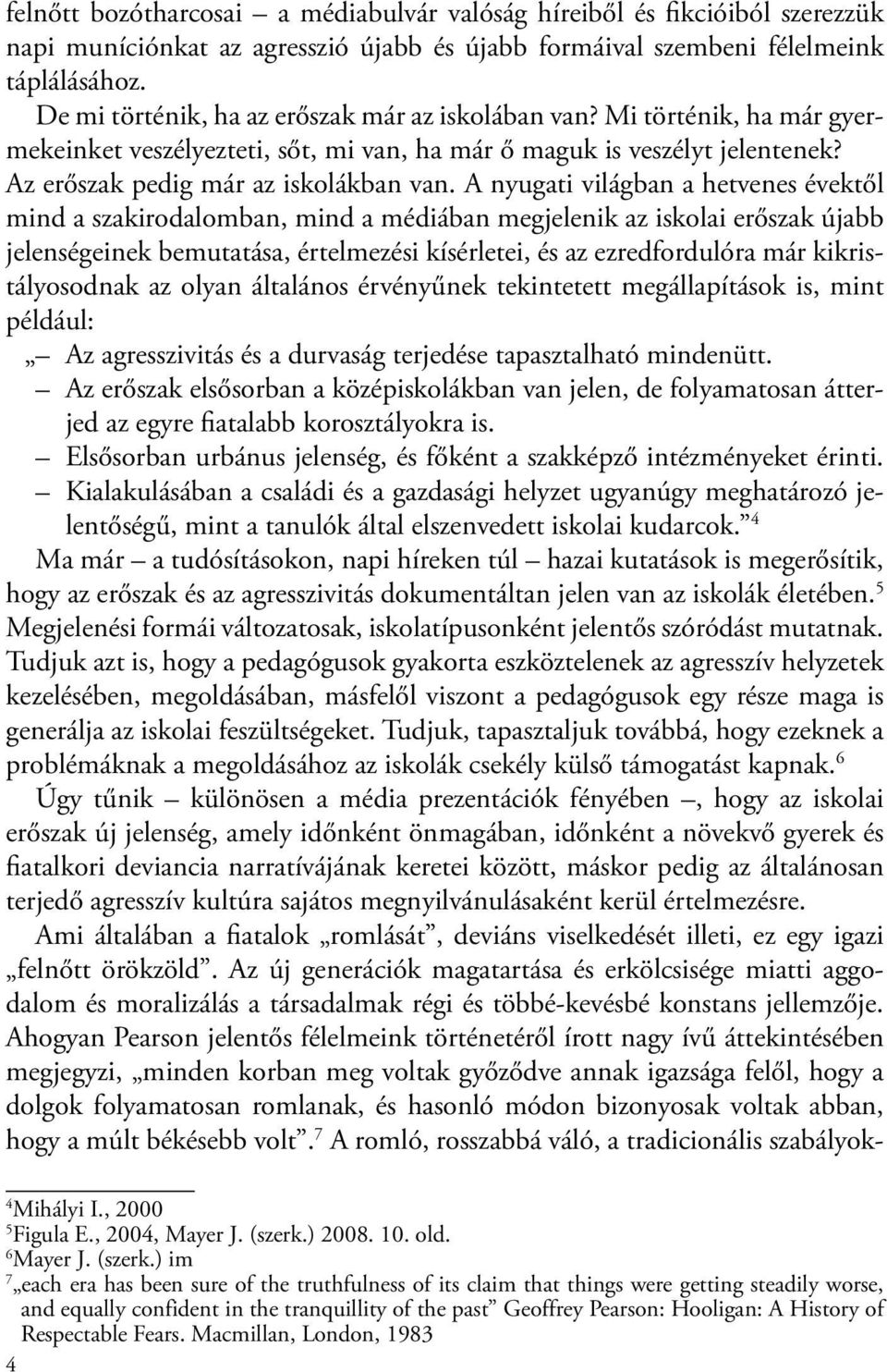 A nyugati világban a hetvenes évektől mind a szakirodalomban, mind a médiában megjelenik az iskolai erőszak újabb jelenségeinek bemutatása, értelmezési kísérletei, és az ezredfordulóra már